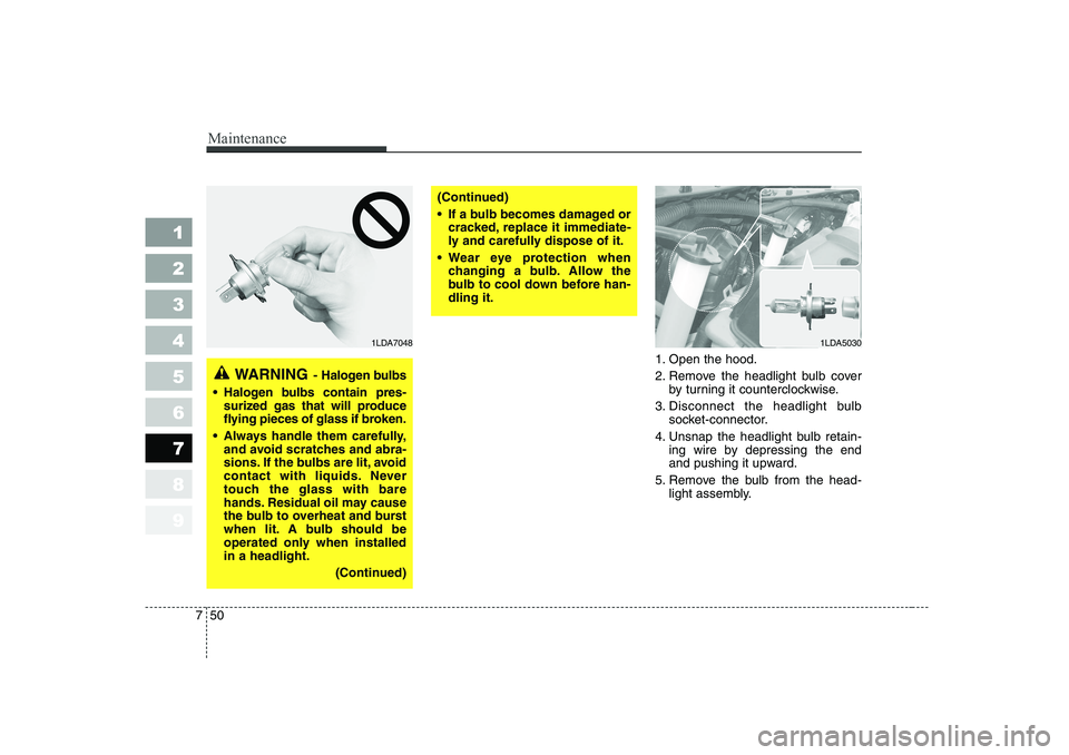 KIA CERATO 2006  Owners Manual Maintenance
50
7
1 23456789
1. Open the hood. 
2. Remove the headlight bulb cover
by turning it counterclockwise.
3. Disconnect the headlight bulb socket-connector.
4. Unsnap the headlight bulb retain