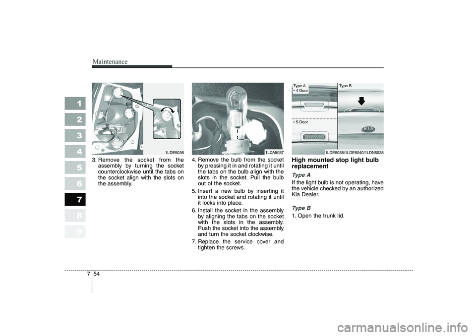 KIA CERATO 2006  Owners Manual Maintenance
54
7
1 23456789
3. Remove the socket from the
assembly by turning the socket 
counterclockwise until the tabs on
the socket align with the slots on
the assembly. 4. Remove the bulb from th