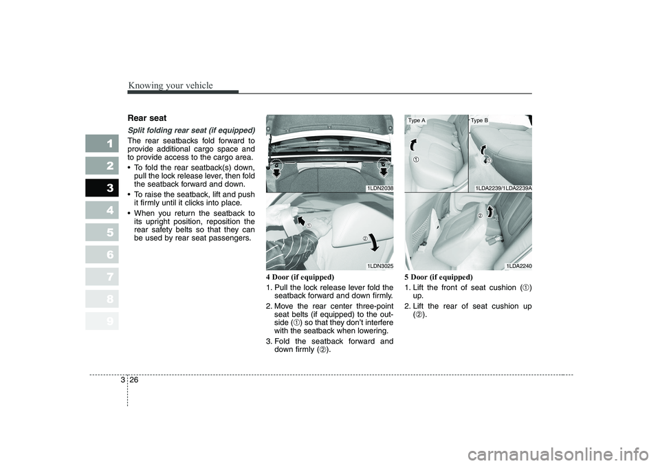 KIA CERATO 2006  Owners Manual Knowing your vehicle
26
3
1 23456789
Rear seat 
Split folding rear seat (if equipped) 
The rear seatbacks fold forward to 
provide additional cargo space and
to provide access to the cargo area. 
 To