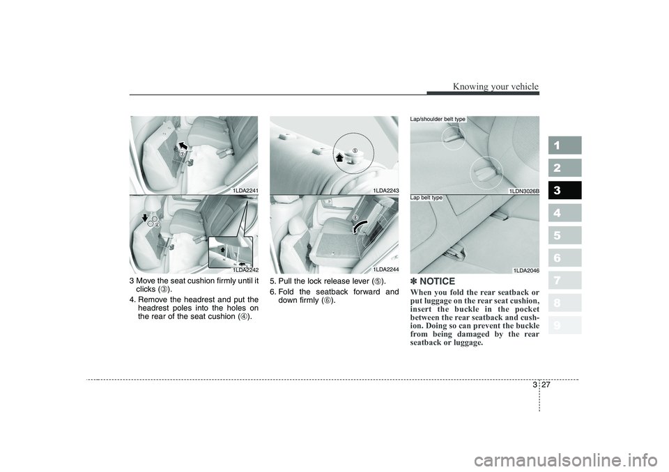 KIA CERATO 2006  Owners Manual 327
1 23456789
Knowing your vehicle
3 Move the seat cushion firmly until itclicks ( ➂).
4. Remove the headrest and put the headrest poles into the holes on the rear of the seat cushion ( ➃). 5. Pu