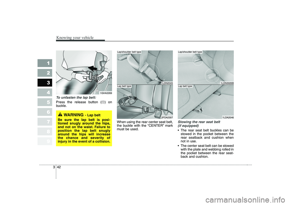 KIA CERATO 2006  Owners Manual Knowing your vehicle
42
3
1 23456789
To unfasten the lap belt:
Press the release button (
➀) on
buckle.
When using the rear center seat belt, 
the buckle with the “CENTER” mark
must be used.
Sto
