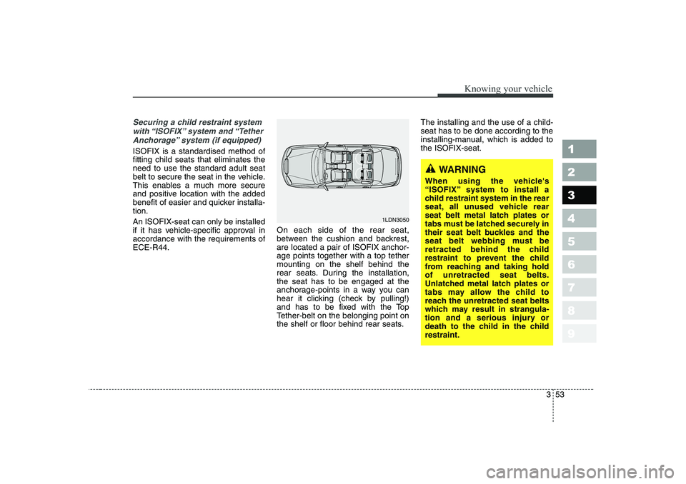 KIA CERATO 2006  Owners Manual 353
1 23456789
Knowing your vehicle
Securing a child restraint systemwith “ISOFIX” system  and “TetherAnchorage” system (if equipped)
ISOFIX is a standardised method of fitting child seats tha