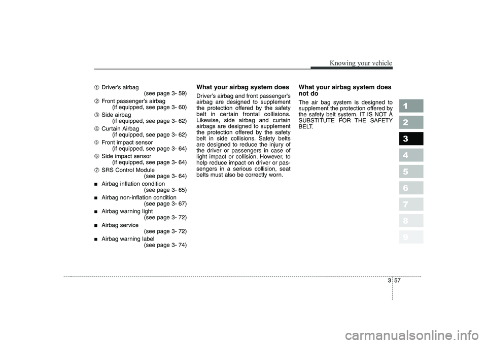 KIA CERATO 2006 Owners Manual 357
1 23456789
Knowing your vehicle
➀Driver’s airbag
(see page 3- 59)
➁ Front passenger’s airbag
(if equipped, see page 3- 60)
➂ Side airbag
(if equipped, see page 3- 62)
➃ Curtain Airbag
KIA CERATO 2006 Owners Manual 357
1 23456789
Knowing your vehicle
➀Driver’s airbag
(see page 3- 59)
➁ Front passenger’s airbag
(if equipped, see page 3- 60)
➂ Side airbag
(if equipped, see page 3- 62)
➃ Curtain Airbag
