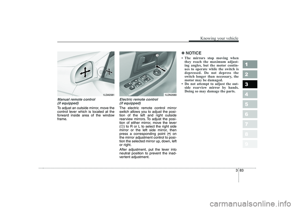 KIA CERATO 2006  Owners Manual 383
1 23456789
Knowing your vehicle
Manual remote control (if equipped)
To adjust an outside mirror, move the 
control lever which is located at the
forward inside area of the window
frame.
Electric r