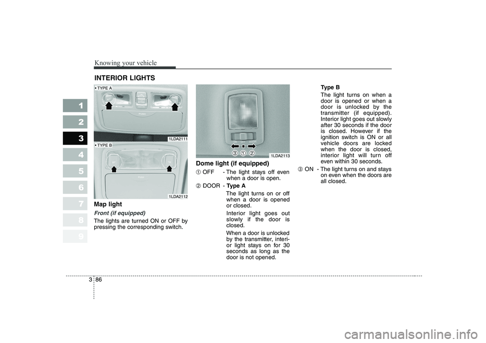 KIA CERATO 2006  Owners Manual Knowing your vehicle
86
3
1 23456789
Map light 
Front (if equipped)
The lights are turned ON or OFF by 
pressing the corresponding switch. Dome light (if equipped) ➀
OFF - The light stays off even
w