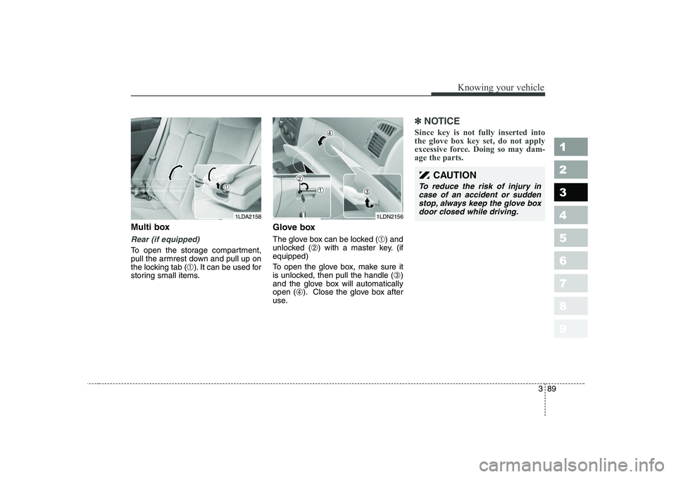 KIA CERATO 2006  Owners Manual 389
1 23456789
Knowing your vehicle
Multi box
Rear (if equipped)
To open the storage compartment, 
pull the armrest down and pull up on
the locking tab (➀). It can be used for
storing small items. G