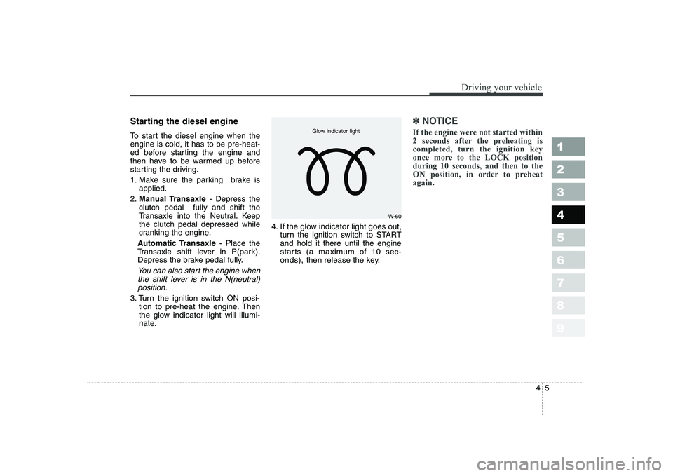 KIA CERATO 2004 Owners Manual 45
1 23456789
Driving your vehicle
Starting the diesel engine
To start the diesel engine when the engine is cold, it has to be pre-heat-
ed before starting the engine and
then have to be warmed up be KIA CERATO 2004 Owners Manual 45
1 23456789
Driving your vehicle
Starting the diesel engine
To start the diesel engine when the engine is cold, it has to be pre-heat-
ed before starting the engine and
then have to be warmed up be