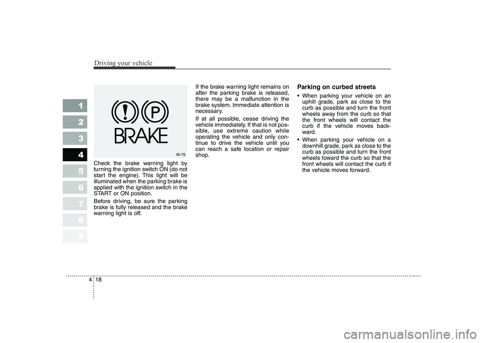 KIA CERATO 2004 Owners Manual Driving your vehicle
18
4
1 23456789
Check the brake warning light by
turning the ignition switch ON (do not
start the engine). This light will be
illuminated when the parking brake is
applied with t KIA CERATO 2004 Owners Manual Driving your vehicle
18
4
1 23456789
Check the brake warning light by
turning the ignition switch ON (do not
start the engine). This light will be
illuminated when the parking brake is
applied with t