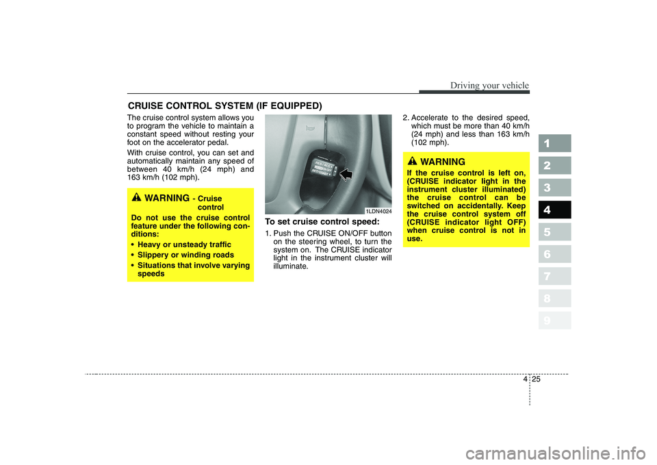 KIA CERATO 2004 Owners Manual 425
1 23456789
Driving your vehicle
The cruise control system allows you
to program the vehicle to maintain a
constant speed without resting your
foot on the accelerator pedal.
With cruise control, KIA CERATO 2004 Owners Manual 425
1 23456789
Driving your vehicle
The cruise control system allows you
to program the vehicle to maintain a
constant speed without resting your
foot on the accelerator pedal.
With cruise control,