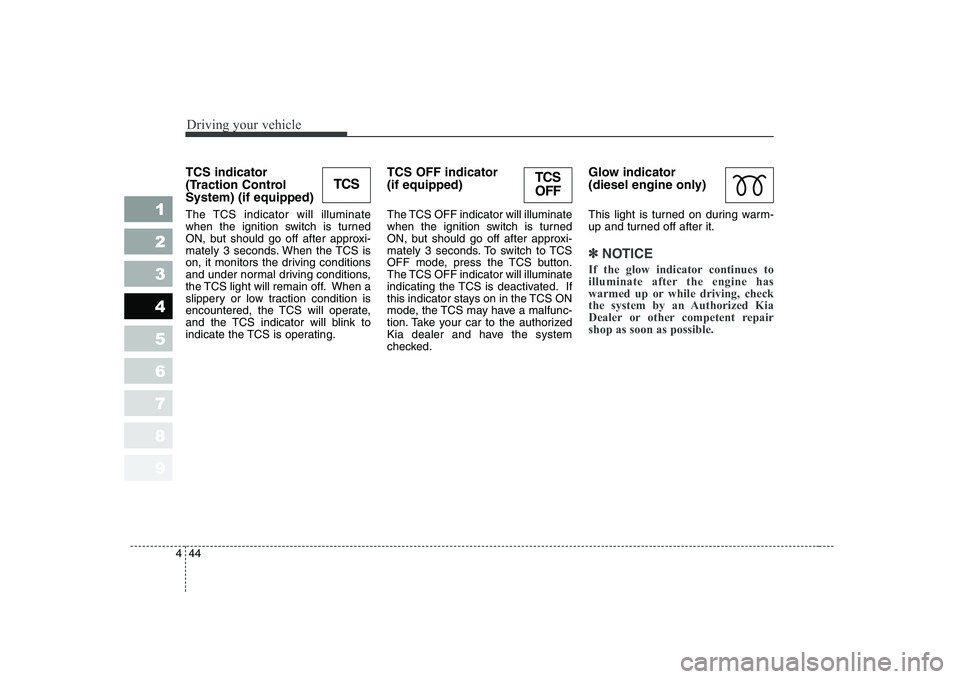 KIA CERATO 2004 Owners Manual Driving your vehicle
44
4
1 23456789
TCS indicator
(Traction ControlSystem) (if equipped)
The TCS indicator will illuminate
when the ignition switch is turned
ON, but should go off after approxi- KIA CERATO 2004 Owners Manual Driving your vehicle
44
4
1 23456789
TCS indicator
(Traction ControlSystem) (if equipped)
The TCS indicator will illuminate
when the ignition switch is turned
ON, but should go off after approxi-