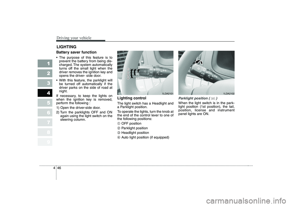 KIA CERATO 2004 Owners Manual Driving your vehicle
46
4
1 23456789
Battery saver function
The purpose of this feature is to
prevent the battery from being dis-
charged. The system automatically
turns off the small light when KIA CERATO 2004 Owners Manual Driving your vehicle
46
4
1 23456789
Battery saver function
The purpose of this feature is to
prevent the battery from being dis-
charged. The system automatically
turns off the small light when