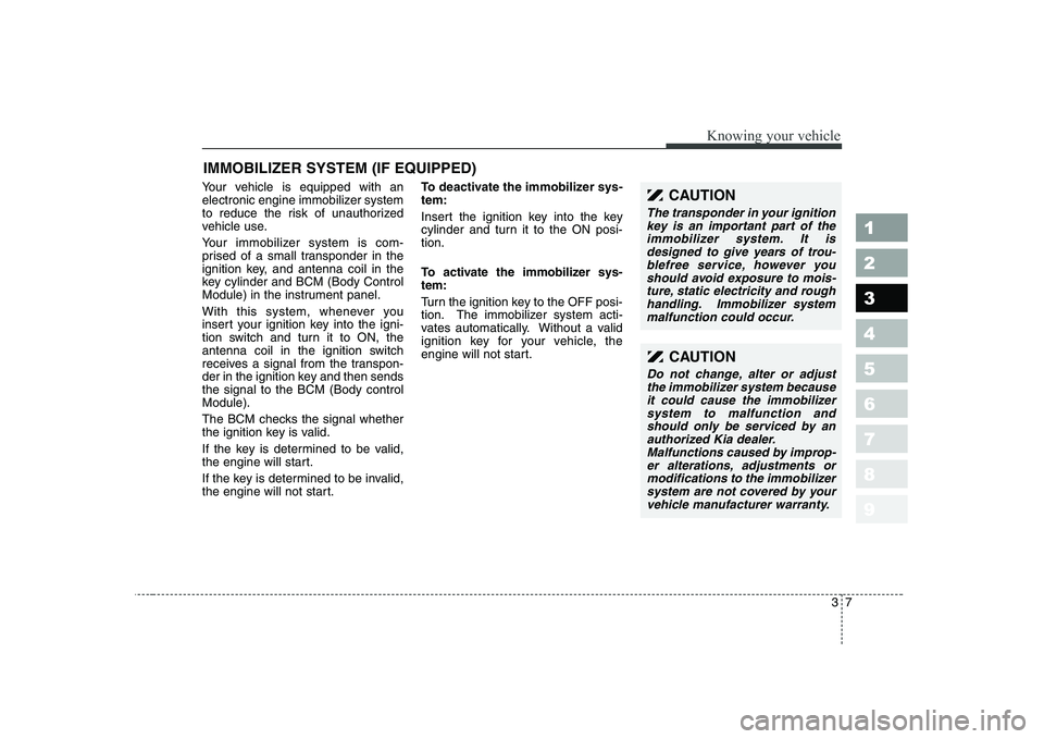 KIA CERATO 2004 Owners Manual 37
1 23456789
Knowing your vehicle
Your vehicle is equipped with an
electronic engine immobilizer system
to reduce the risk of unauthorized
vehicle use.
Your immobilizer system is com-
prised of a KIA CERATO 2004 Owners Manual 37
1 23456789
Knowing your vehicle
Your vehicle is equipped with an
electronic engine immobilizer system
to reduce the risk of unauthorized
vehicle use.
Your immobilizer system is com-
prised of a