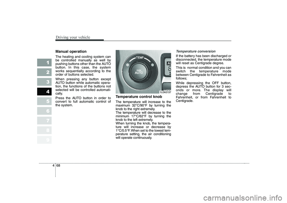 KIA CERATO 2004 Owners Manual Driving your vehicle
68
4
1 23456789
Manual operation The heating and cooling system can
be controlled manually as well by
pushing buttons other than the AUTO
button. In this case, the system
works KIA CERATO 2004 Owners Manual Driving your vehicle
68
4
1 23456789
Manual operation The heating and cooling system can
be controlled manually as well by
pushing buttons other than the AUTO
button. In this case, the system
works