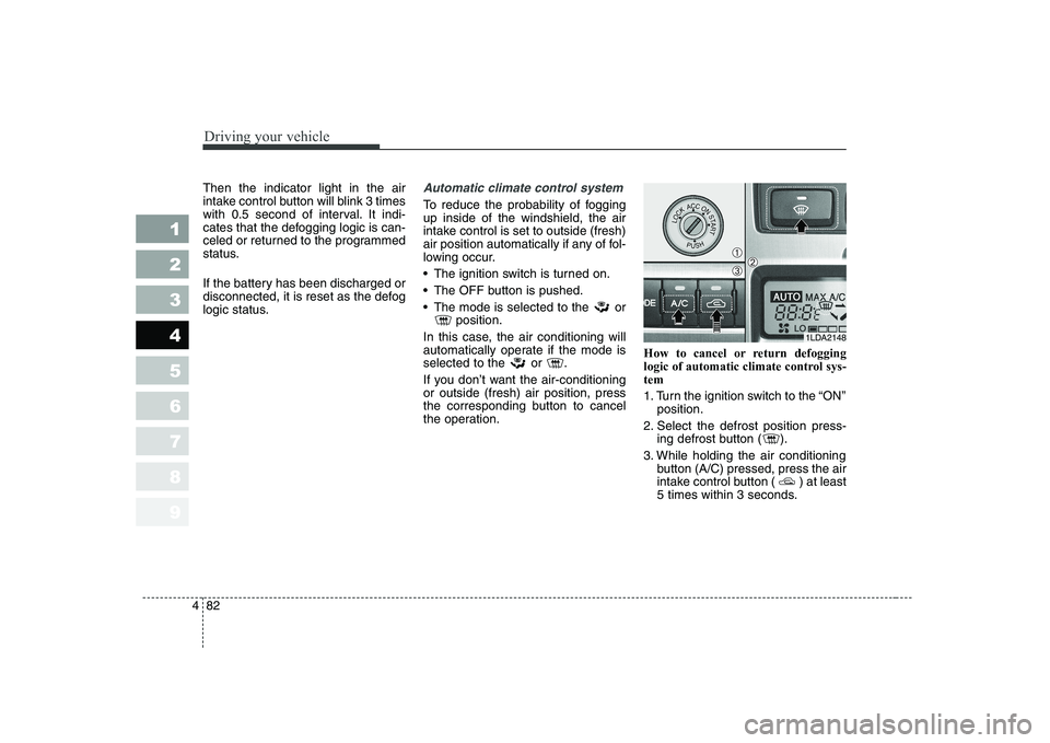 KIA CERATO 2004 Owners Manual Driving your vehicle
82
4
1 23456789
Then the indicator light in the air
intake control button will blink 3 times
with 0.5 second of interval. It indi-
cates that the defogging logic is can-
celed or KIA CERATO 2004 Owners Manual Driving your vehicle
82
4
1 23456789
Then the indicator light in the air
intake control button will blink 3 times
with 0.5 second of interval. It indi-
cates that the defogging logic is can-
celed or