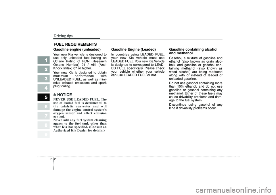 KIA CERATO 2004 Owners Manual Driving tips
2
5
FUEL REQUIREMENTS
Gasoline engine (unleaded)
Your new Kia vehicle is designed to
use only unleaded fuel having an
Octane Rating of RON (ResearchOctane Number) 91 / AKI (Anti-
Knock KIA CERATO 2004 Owners Manual Driving tips
2
5
FUEL REQUIREMENTS
Gasoline engine (unleaded)
Your new Kia vehicle is designed to
use only unleaded fuel having an
Octane Rating of RON (ResearchOctane Number) 91 / AKI (Anti-
Knock