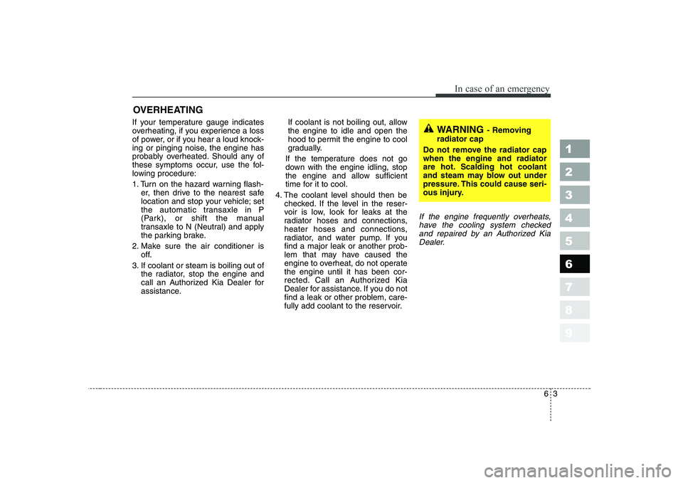 KIA CERATO 2004 Owners Manual 63
In case of an emergency
OVERHEATING
If your temperature gauge indicates
overheating, if you experience a loss
of power, or if you hear a loud knock-
ing or pinging noise, the engine has
probably KIA CERATO 2004 Owners Manual 63
In case of an emergency
OVERHEATING
If your temperature gauge indicates
overheating, if you experience a loss
of power, or if you hear a loud knock-
ing or pinging noise, the engine has
probably
