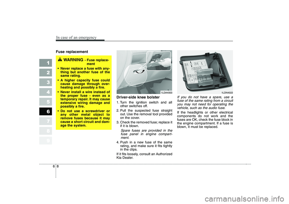 KIA CERATO 2004 Owners Manual In case of an emergency
8
6
Fuse replacement
Driver-side knee bolster
1. Turn the ignition switch and allother switches off.
2. Pull the suspected fuse straight out. Use the removal tool provide KIA CERATO 2004 Owners Manual In case of an emergency
8
6
Fuse replacement
Driver-side knee bolster
1. Turn the ignition switch and allother switches off.
2. Pull the suspected fuse straight out. Use the removal tool provide