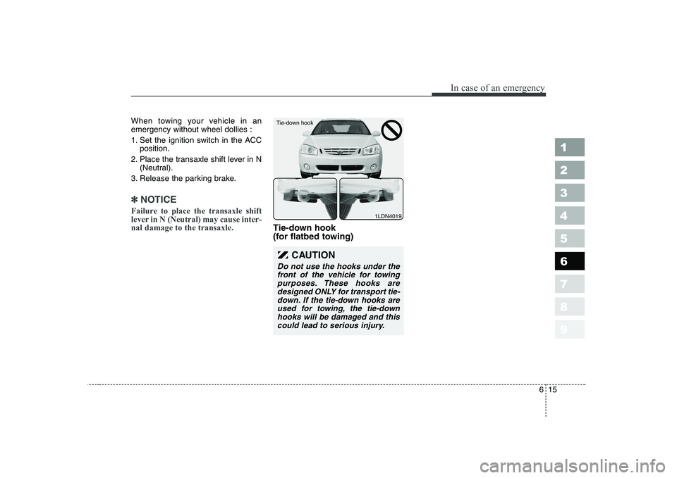 KIA CERATO 2004  Owners Manual 615
In case of an emergency
1 23456789
When towing your vehicle in an emergency without wheel dollies : 
1. Set the ignition switch in the ACCposition.
2. Place the transaxle shift lever in N (Neutral