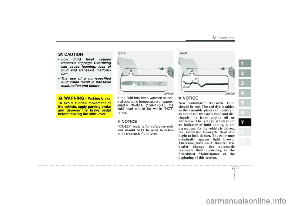 KIA CERATO 2004 Owners Manual 729
Maintenance
1 23456789
If the fluid has been warmed to nor-
mal operating temperature of approx-
imately 70~80°C (158~176°F), the
fluid level should be within “HOT”
range.
✽✽ NOTICE
“ KIA CERATO 2004 Owners Manual 729
Maintenance
1 23456789
If the fluid has been warmed to nor-
mal operating temperature of approx-
imately 70~80°C (158~176°F), the
fluid level should be within “HOT”
range.
✽✽ NOTICE
“