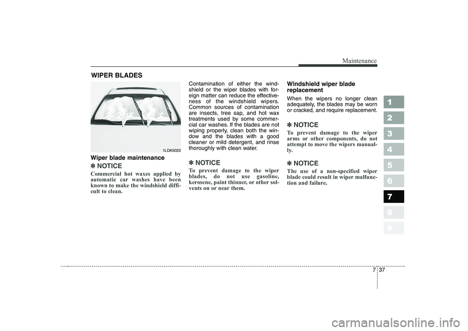KIA CERATO 2004 Owners Manual 737
Maintenance
1 23456789
WIPER BLADES
Wiper blade maintenance
✽✽ NOTICE
Commercial hot waxes applied by
automatic car washes have beenknown to make the windshield diffi-cult to clean.
Cont KIA CERATO 2004 Owners Manual 737
Maintenance
1 23456789
WIPER BLADES
Wiper blade maintenance
✽✽ NOTICE
Commercial hot waxes applied by
automatic car washes have beenknown to make the windshield diffi-cult to clean.
Cont