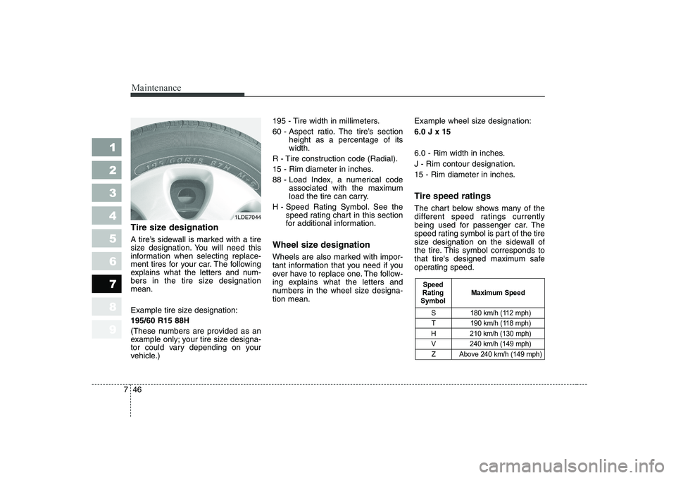 KIA CERATO 2004 Owners Manual Maintenance
46
7
1 23456789
Tire size designation
A tire’s sidewall is marked with a tire
size designation. You will need this
information when selecting replace-
ment tires for your car. The fo KIA CERATO 2004 Owners Manual Maintenance
46
7
1 23456789
Tire size designation
A tire’s sidewall is marked with a tire
size designation. You will need this
information when selecting replace-
ment tires for your car. The fo