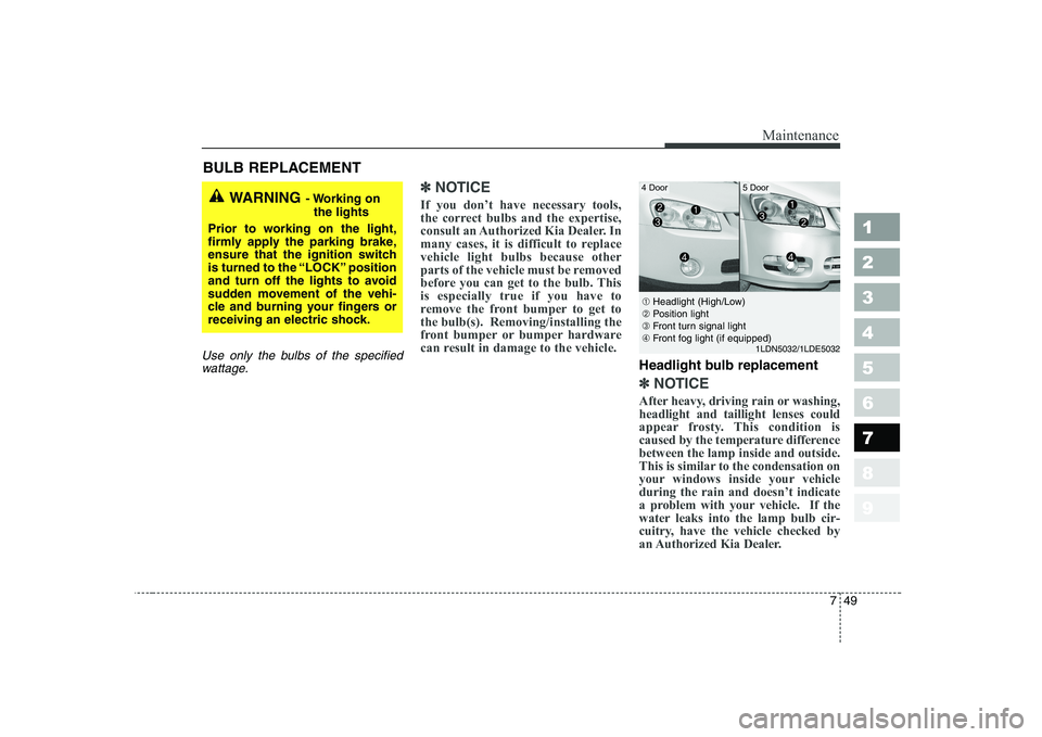 KIA CERATO 2004 Owners Manual 749
Maintenance
1 23456789
BULB REPLACEMENT
Use only the bulbs of the specifiedwattage.
✽✽ NOTICE
If you don’t have necessary tools,
the correct bulbs and the expertise,
consult an Authorized KIA CERATO 2004 Owners Manual 749
Maintenance
1 23456789
BULB REPLACEMENT
Use only the bulbs of the specifiedwattage.
✽✽ NOTICE
If you don’t have necessary tools,
the correct bulbs and the expertise,
consult an Authorized