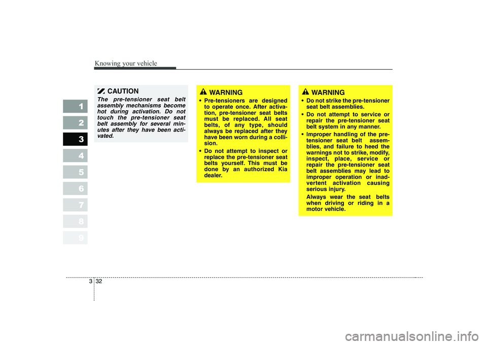 KIA CERATO 2004 Owners Manual Knowing your vehicle
32
3
1 23456789
WARNING
Pre-tensioners are designed to operate once. After activa-
tion, pre-tensioner seat belts
must be replaced. All seat
belts, of any type, should
always be KIA CERATO 2004 Owners Manual Knowing your vehicle
32
3
1 23456789
WARNING
Pre-tensioners are designed to operate once. After activa-
tion, pre-tensioner seat belts
must be replaced. All seat
belts, of any type, should
always be