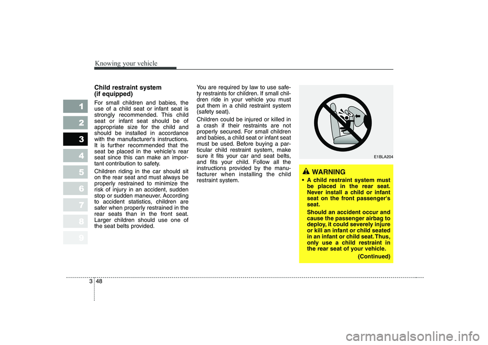 KIA CERATO 2004 Owners Manual Knowing your vehicle
48
3
1 23456789
Child restraint system (if equipped)
For small children and babies, the
use of a child seat or infant seat is
strongly recommended. This child
seat or infant se KIA CERATO 2004 Owners Manual Knowing your vehicle
48
3
1 23456789
Child restraint system (if equipped)
For small children and babies, the
use of a child seat or infant seat is
strongly recommended. This child
seat or infant se