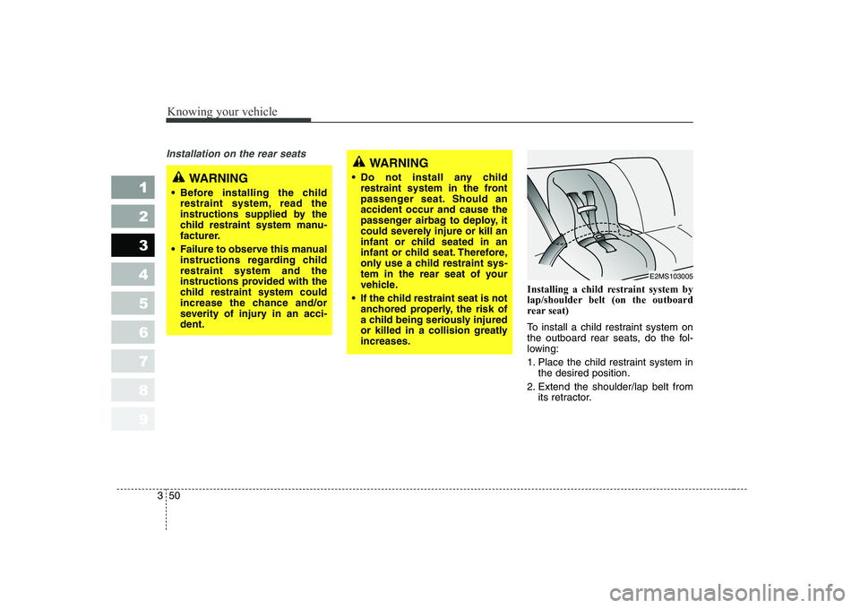 KIA CERATO 2004 Owners Manual Knowing your vehicle
50
3
1 23456789
Installation on the rear seats
Installing a child restraint system by
lap/shoulder belt (on the outboard
rear seat)
To install a child restraint system on
the KIA CERATO 2004 Owners Manual Knowing your vehicle
50
3
1 23456789
Installation on the rear seats
Installing a child restraint system by
lap/shoulder belt (on the outboard
rear seat)
To install a child restraint system on
the
