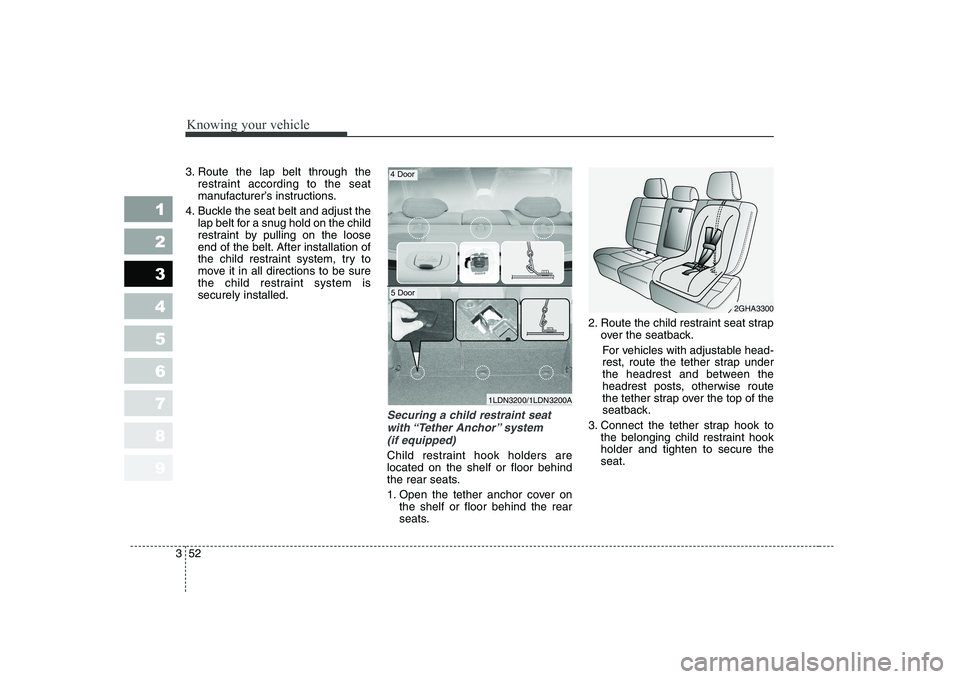 KIA CERATO 2004 Owners Manual Knowing your vehicle
52
3
1 23456789
3. Route the lap belt through the
restraint according to the seat
manufacturer’s instructions.
4. Buckle the seat belt and adjust the lap belt for a snug hold o KIA CERATO 2004 Owners Manual Knowing your vehicle
52
3
1 23456789
3. Route the lap belt through the
restraint according to the seat
manufacturer’s instructions.
4. Buckle the seat belt and adjust the lap belt for a snug hold o