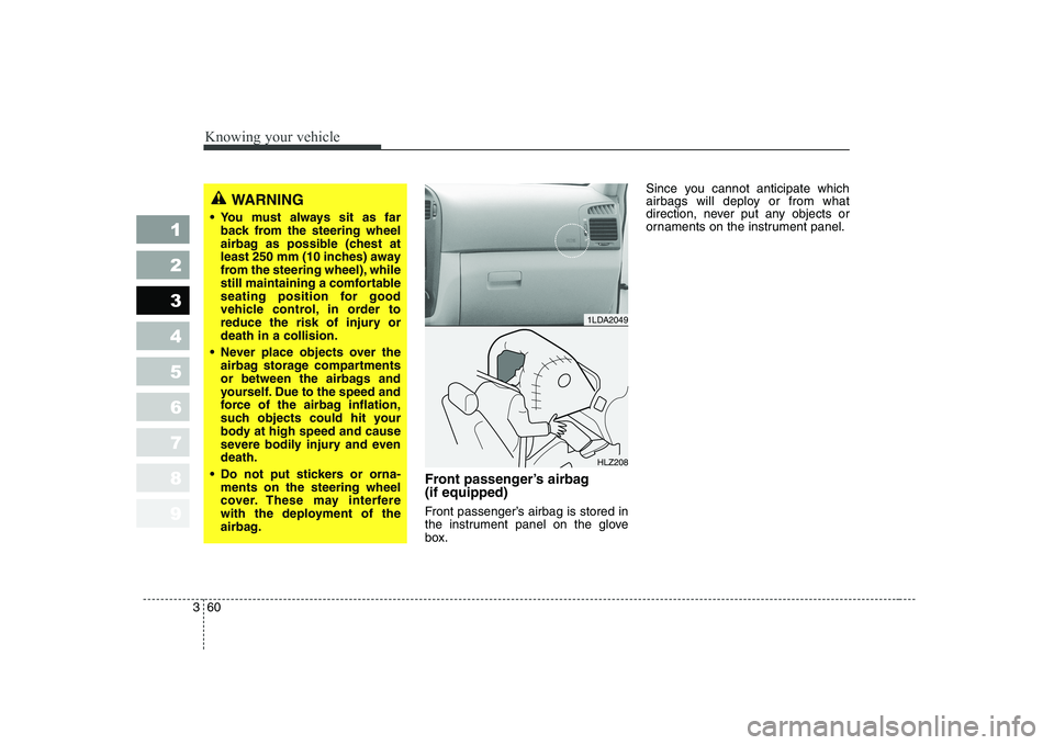 KIA CERATO 2004  Owners Manual Knowing your vehicle
60
3
1 23456789
Front passenger’s airbag  (if equipped) 
Front passenger’s airbag is stored in 
the instrument panel on the glove
box. Since you cannot anticipate which 
airba
