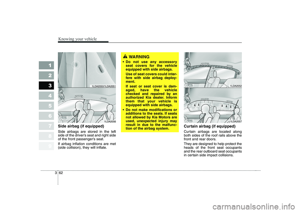 KIA CERATO 2004 Owners Manual Knowing your vehicle
62
3
1 23456789
Side airbag (if equipped) Side airbags are stored in the left
side of the driver’s seat and right side
of the front passenger’s seat. If airbag inflation cond KIA CERATO 2004 Owners Manual Knowing your vehicle
62
3
1 23456789
Side airbag (if equipped) Side airbags are stored in the left
side of the driver’s seat and right side
of the front passenger’s seat. If airbag inflation cond