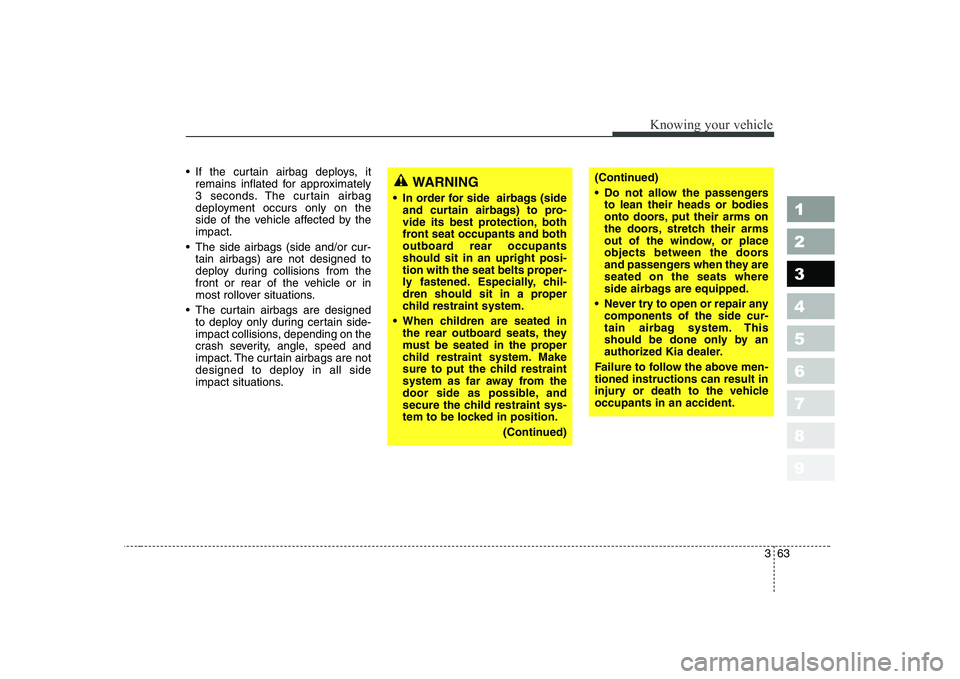 KIA CERATO 2004 Owners Manual 363
1 23456789
Knowing your vehicle
If the curtain airbag deploys, itremains inflated for approximately
3 seconds. The curtain airbag
deployment occurs only on the
side of the vehicle affected by th KIA CERATO 2004 Owners Manual 363
1 23456789
Knowing your vehicle
If the curtain airbag deploys, itremains inflated for approximately
3 seconds. The curtain airbag
deployment occurs only on the
side of the vehicle affected by th