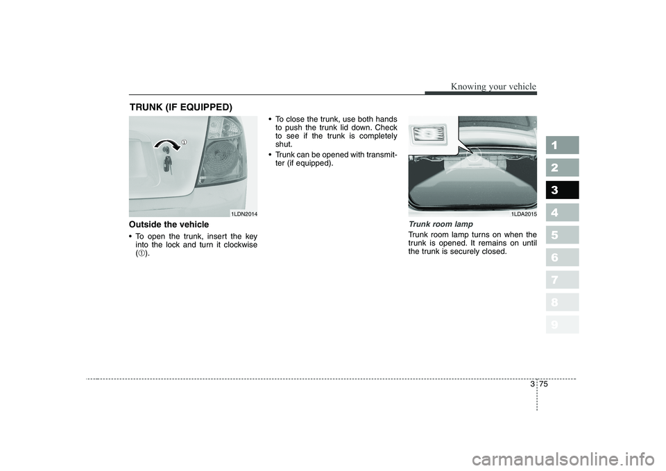 KIA CERATO 2004  Owners Manual 375
1 23456789
Knowing your vehicle
Outside the vehicle 
 To open the trunk, insert the keyinto the lock and turn it clockwise (➀ ).  To close the trunk, use both hands
to push the trunk lid down. C