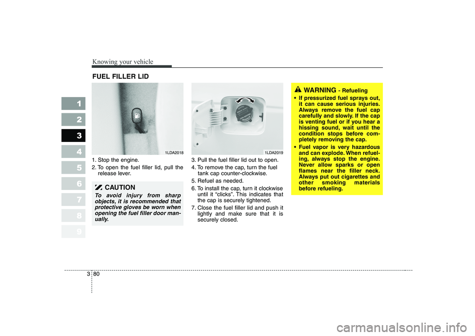 KIA CERATO 2004 Owners Manual Knowing your vehicle
80
3
1 23456789
1. Stop the engine.
2. To open the fuel filler lid, pull the
release lever. 3. Pull the fuel filler lid out to open.
4. To remove the cap, turn the fuel
tank cap KIA CERATO 2004 Owners Manual Knowing your vehicle
80
3
1 23456789
1. Stop the engine.
2. To open the fuel filler lid, pull the
release lever. 3. Pull the fuel filler lid out to open.
4. To remove the cap, turn the fuel
tank cap