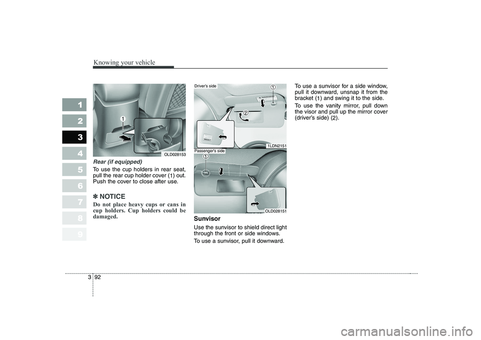 KIA CERATO 2008  Owners Manual Knowing your vehicle
92
3
1 23456789
Rear (if equipped)
To use the cup holders in rear seat, 
pull the rear cup holder cover (
1) out.
Push the cover to close after use.
✽✽ NOTICE
Do not place hea