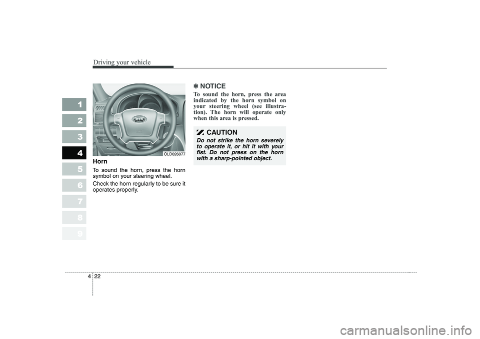 KIA CERATO 2008  Owners Manual Driving your vehicle
22
4
1 23456789
Horn 
To sound the horn, press the horn 
symbol on your steering wheel. 
Check the horn regularly to be sure it 
operates properly.
✽✽
NOTICE
To sound the horn