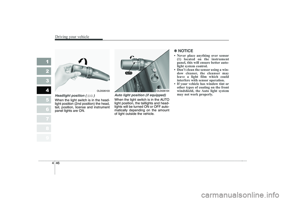 KIA CERATO 2008  Owners Manual Driving your vehicle
46
4
1 23456789
Headlight position ( )
When the light switch is in the head- light position (2nd position) the head,
tail, position, license and instrumentpanel lights are ON.
Aut
