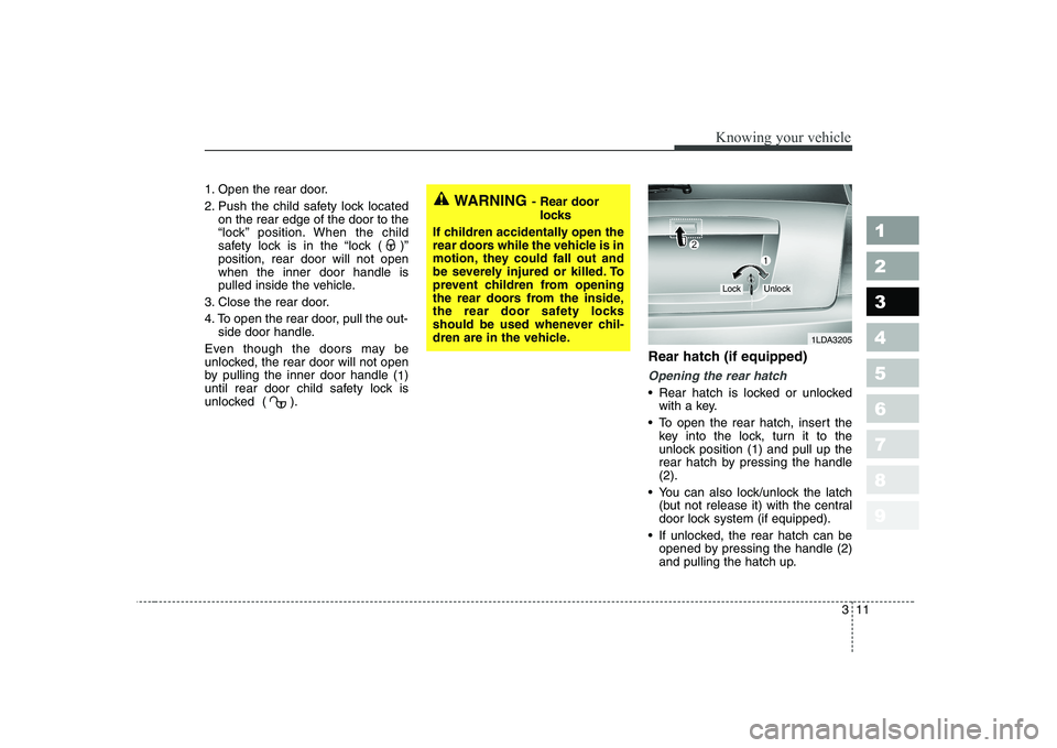 KIA CERATO 2008  Owners Manual 311
1 23456789
Knowing your vehicle
1. Open the rear door. 
2. Push the child safety lock locatedon the rear edge of the door to the 
“lock” position. When the child
safety lock is in the “lock 