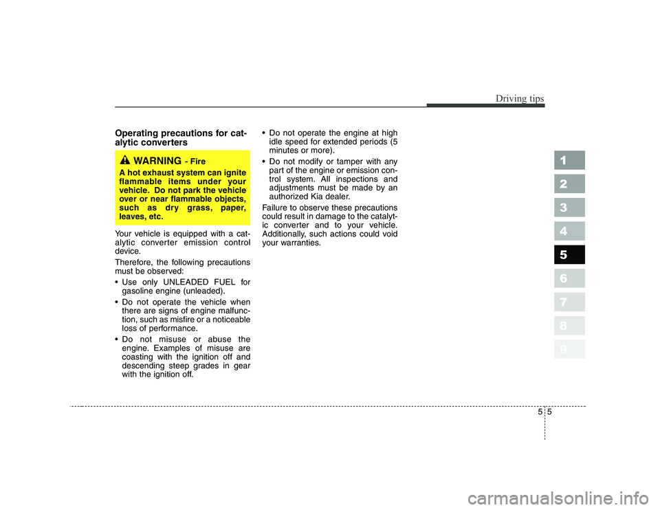 KIA CERATO 2008  Owners Manual 55
Driving tips
1 23456789
Operating precautions for cat- 
alytic converters   
Your vehicle is equipped with a cat- 
alytic converter emission control
device. 
Therefore, the following precautions 
m
