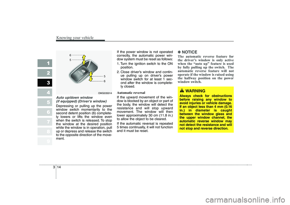 KIA CERATO 2008  Owners Manual Knowing your vehicle
14
3
1 23456789
Auto up/down window 
(if equipped) (Drivers window)
Depressing or pulling up the power 
window switch momentarily to thesecond detent position (6) complete-
ly lo