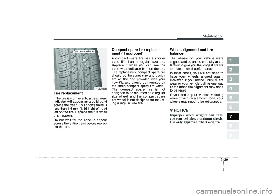 KIA CERATO 2008 Owners Manual 739
Maintenance
1 23456789
Tire replacement
If the tire is worn evenly, a tread wear indicator will appear as a solid band
across the tread. This shows there isless than 1.6 mm (1/16 inch) of tread
l KIA CERATO 2008 Owners Manual 739
Maintenance
1 23456789
Tire replacement
If the tire is worn evenly, a tread wear indicator will appear as a solid band
across the tread. This shows there isless than 1.6 mm (1/16 inch) of tread
l