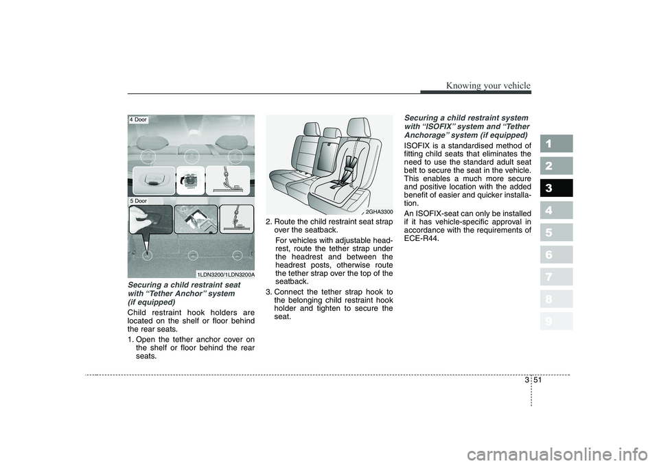 KIA CERATO 2008 Owners Manual 351
1 23456789
Knowing your vehicle
Securing a child restraint seatwith “Tether Anchor” system (if equipped)
Child restraint hook holders are located on the shelf or floor behind
the rear seats KIA CERATO 2008 Owners Manual 351
1 23456789
Knowing your vehicle
Securing a child restraint seatwith “Tether Anchor” system (if equipped)
Child restraint hook holders are located on the shelf or floor behind
the rear seats