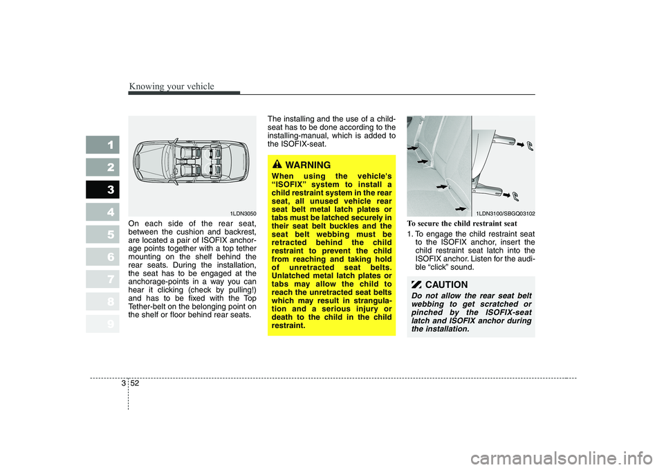 KIA CERATO 2008  Owners Manual Knowing your vehicle
52
3
1 23456789
On each side of the rear seat, 
between the cushion and backrest,are located a pair of ISOFIX anchor-age points together with a top tethermounting on the shelf beh