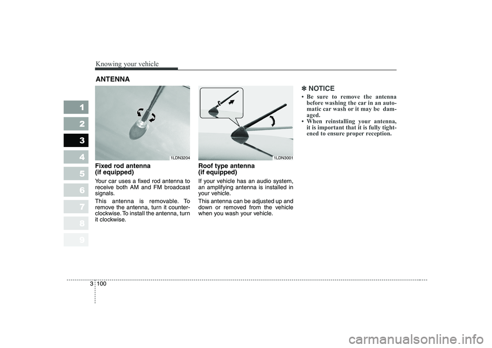 KIA CERATO 2005  Owners Manual Knowing your vehicle
100
3
1 23456789
Fixed rod antenna  (if equipped) 
Your car uses a fixed rod antenna to 
receive both AM and FM broadcast
signals. 
This antenna is removable. To 
remove the anten