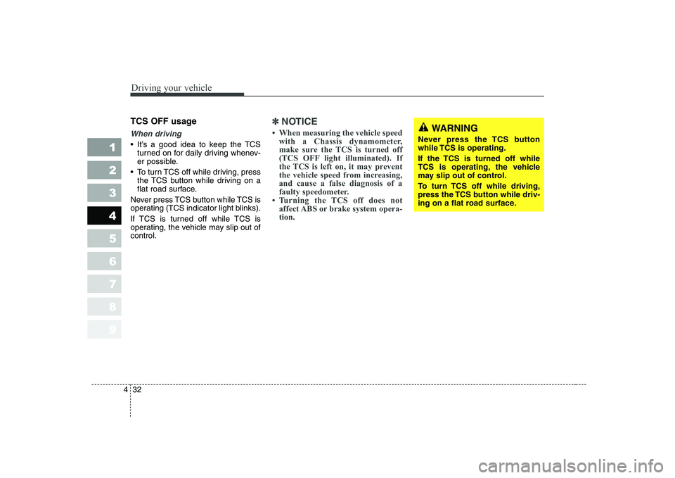 KIA CERATO 2005  Owners Manual Driving your vehicle
32
4
1 23456789
TCS OFF usage
When driving
 It’s a good idea to keep the TCS
turned on for daily driving whenev- 
er possible.
 To turn TCS off while driving, press the TCS butt