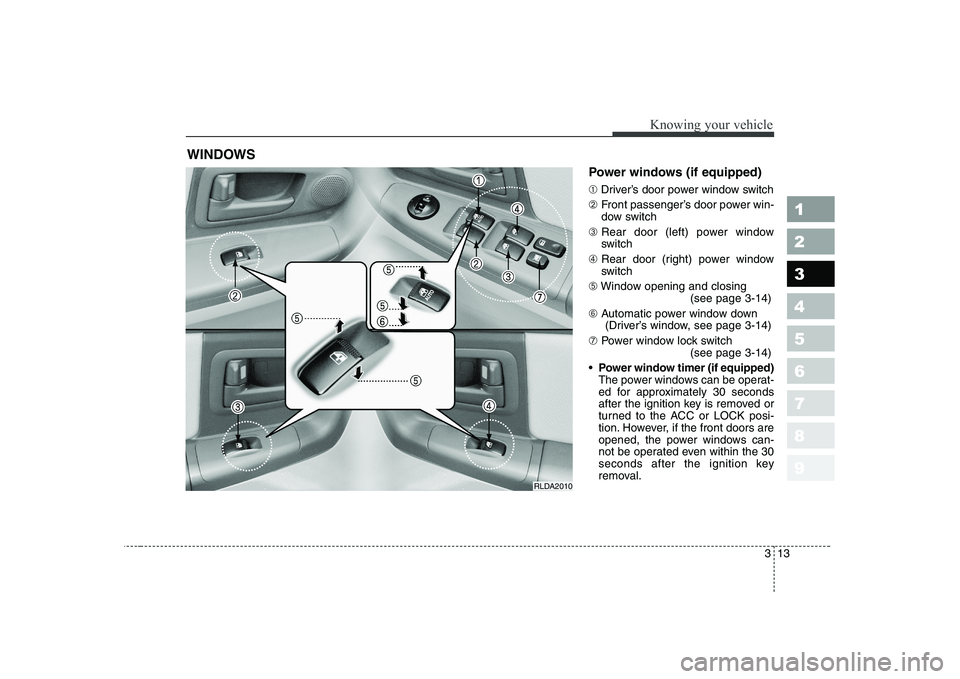 KIA CERATO 2005  Owners Manual 313
1 23456789
Knowing your vehicle
Power windows (if equipped) ➀Driver’s door power window switch
➁ Front passenger’s door power win- 
dow switch
➂ Rear door (left) power window
switch
➃ 