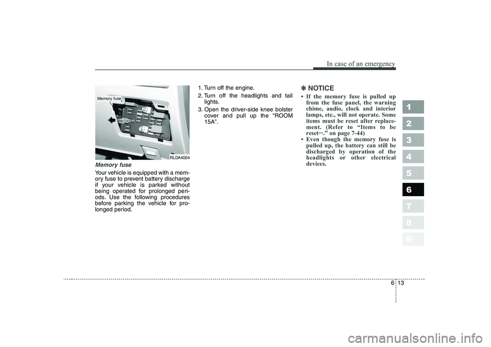 KIA CERATO 2005  Owners Manual 613
In case of an emergency
1 23456789
Memory fuse
Your vehicle is equipped with a mem- 
ory fuse to prevent battery discharge
if your vehicle is parked without
being operated for prolonged peri-
ods.