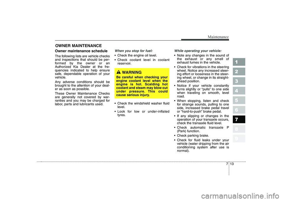 KIA CERATO 2005 Owners Manual 713
Maintenance
1 23456789
OWNER MAINTENANCE
Owner maintenance schedule
The following lists are vehicle checks and inspections that should be per-
formed by the owner or an
Authorized Kia Dealer at KIA CERATO 2005 Owners Manual 713
Maintenance
1 23456789
OWNER MAINTENANCE
Owner maintenance schedule
The following lists are vehicle checks and inspections that should be per-
formed by the owner or an
Authorized Kia Dealer at