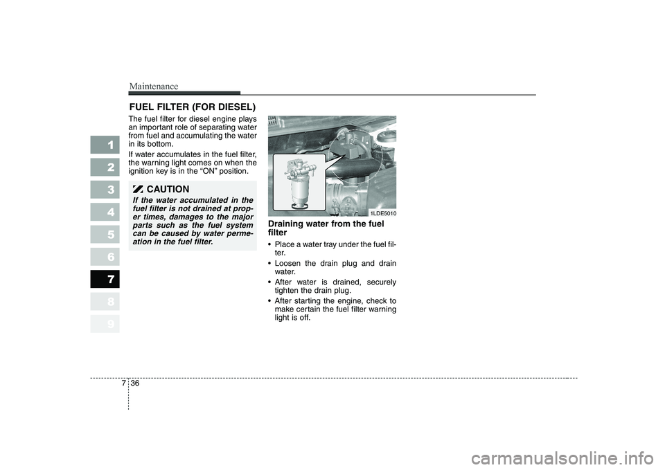 KIA CERATO 2005  Owners Manual Maintenance
36
7
1 23456789
FUEL FILTER (FOR DIESEL)
The fuel filter for diesel engine plays 
an important role of separating water
from fuel and accumulating the waterin its bottom. 
If water accumul